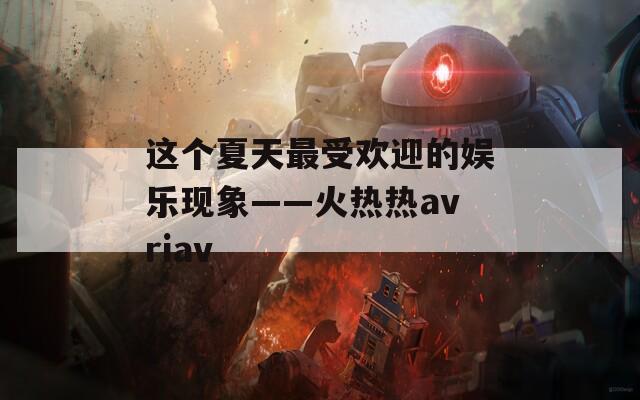 这个夏天最受欢迎的娱乐现象——火热热avriav