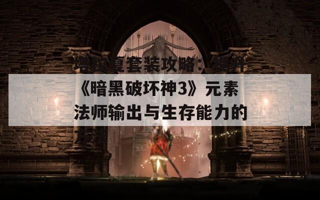 塔拉夏套装攻略：提升《暗黑破坏神3》元素法师输出与生存能力的方法