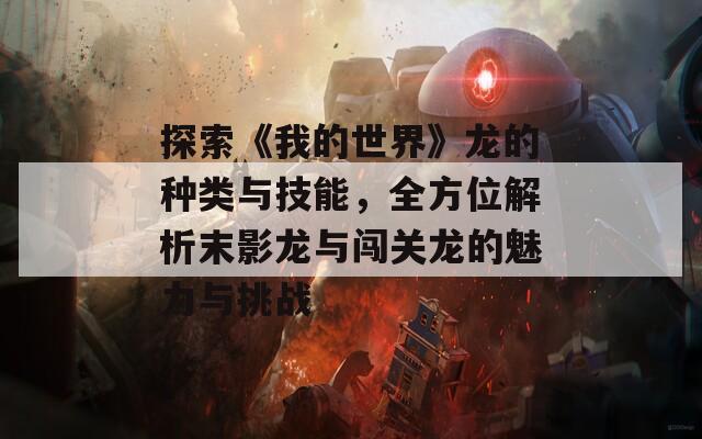 探索《我的世界》龙的种类与技能，全方位解析末影龙与闯关龙的魅力与挑战