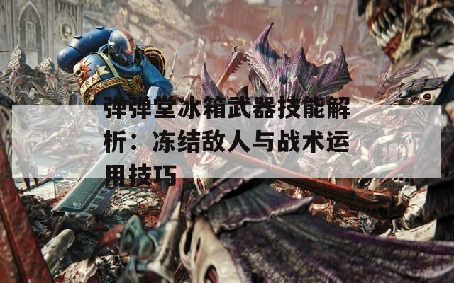 弹弹堂冰箱武器技能解析：冻结敌人与战术运用技巧