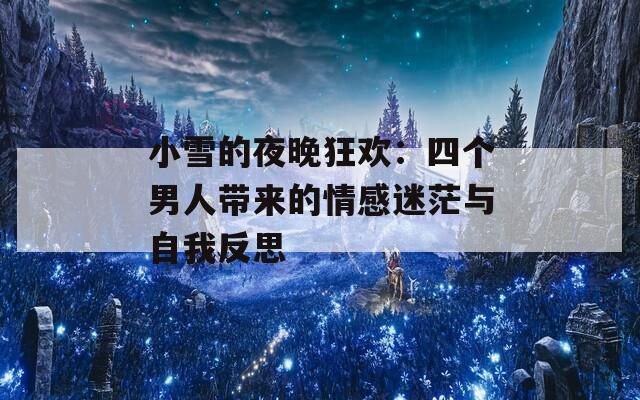 小雪的夜晚狂欢：四个男人带来的情感迷茫与自我反思