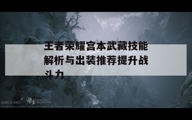 王者荣耀宫本武藏技能解析与出装推荐提升战斗力