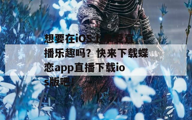 想要在iOS上享受直播乐趣吗？快来下载蝶恋app直播下载ios版吧！