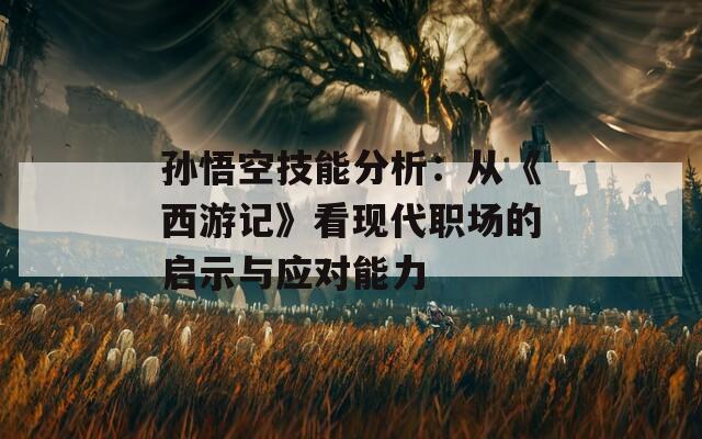 孙悟空技能分析：从《西游记》看现代职场的启示与应对能力