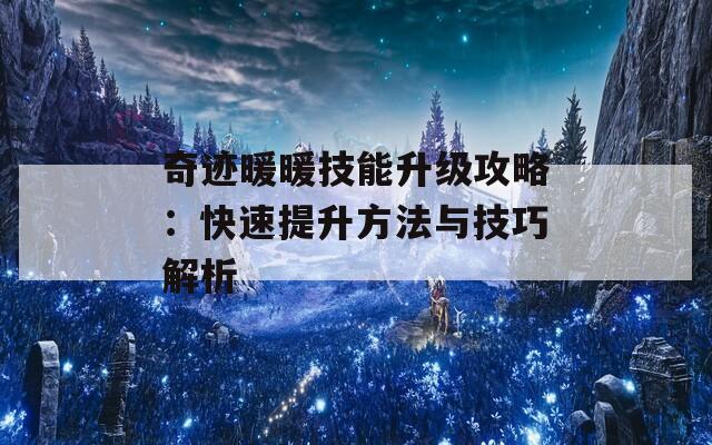 奇迹暖暖技能升级攻略：快速提升方法与技巧解析