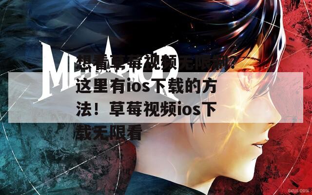 想看草莓视频无限制？这里有ios下载的方法！草莓视频ios下载无限看