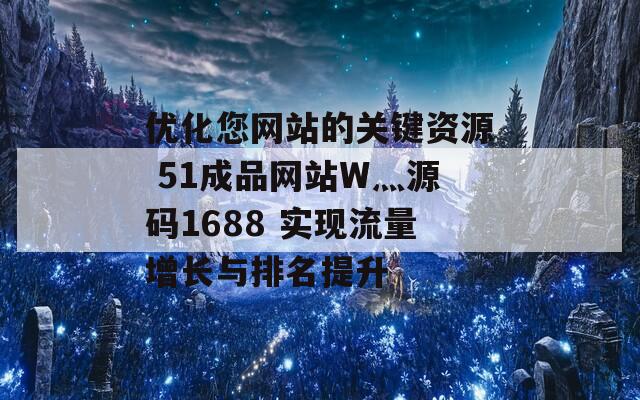 优化您网站的关键资源 51成品网站W灬源码1688 实现流量增长与排名提升