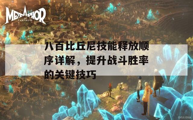 八百比丘尼技能释放顺序详解，提升战斗胜率的关键技巧