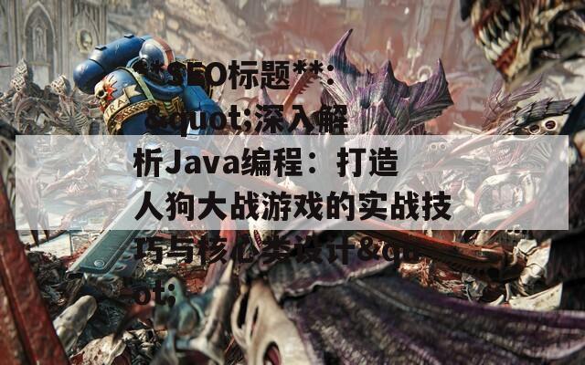 **SEO标题**: "深入解析Java编程：打造人狗大战游戏的实战技巧与核心类设计"