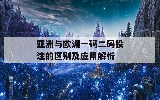 亚洲与欧洲一码二码投注的区别及应用解析