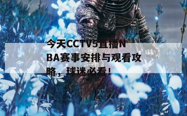 今天CCTV5直播NBA赛事安排与观看攻略，球迷必看！