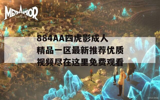 884AA四虎影成人精品一区最新推荐优质视频尽在这里免费观看