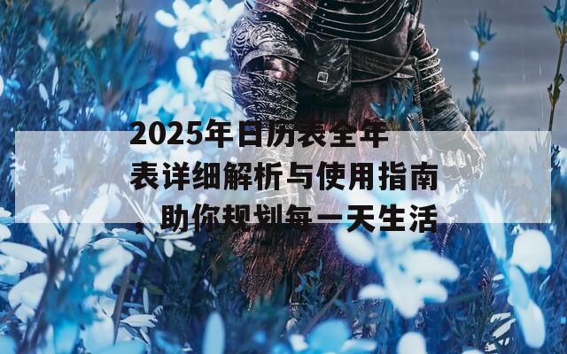 2025年日历表全年表详细解析与使用指南，助你规划每一天生活