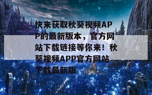 快来获取秋葵视频APP的最新版本，官方网站下载链接等你来！秋葵视频APP官方网站下载最新版