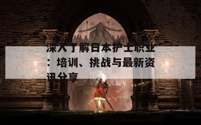 深入了解日本护士职业：培训、挑战与最新资讯分享