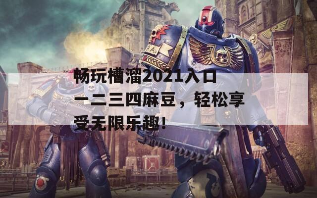 畅玩槽溜2021入口一二三四麻豆，轻松享受无限乐趣！