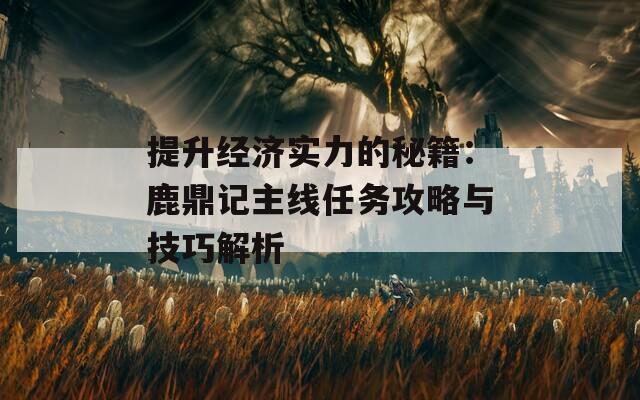 提升经济实力的秘籍：鹿鼎记主线任务攻略与技巧解析