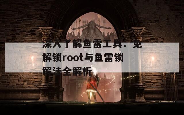 深入了解鱼雷工具：免解锁root与鱼雷锁解法全解析