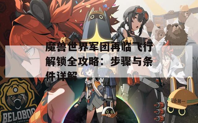 魔兽世界军团再临飞行解锁全攻略：步骤与条件详解