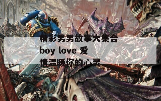 精彩男男故事大集合 boy love 爱情温暖你的心灵