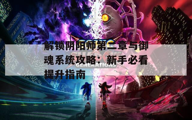 解锁阴阳师第二章与御魂系统攻略：新手必看提升指南