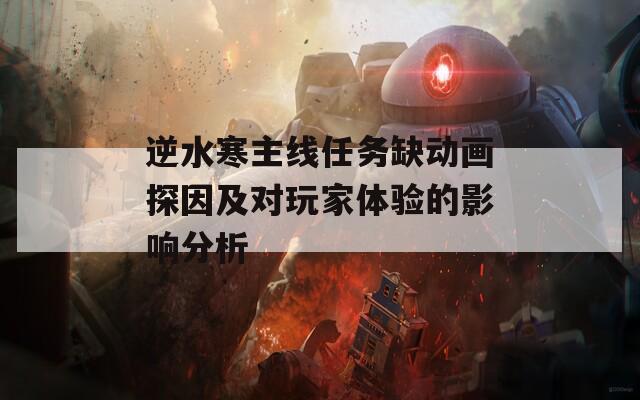 逆水寒主线任务缺动画探因及对玩家体验的影响分析