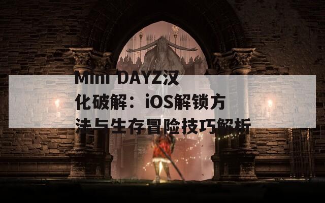 Mini DAYZ汉化破解：iOS解锁方法与生存冒险技巧解析