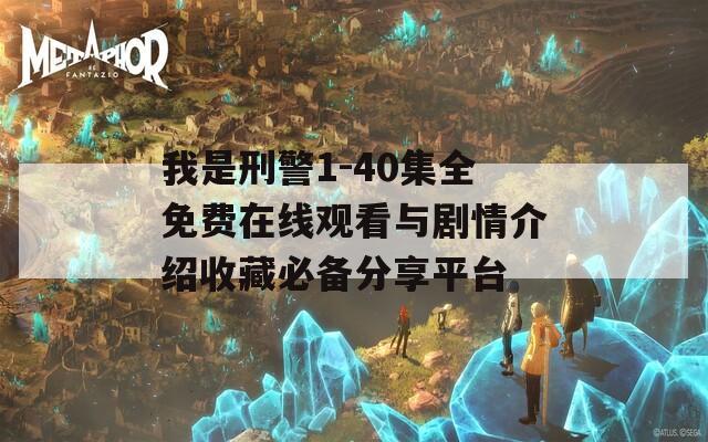 我是刑警1-40集全免费在线观看与剧情介绍收藏必备分享平台