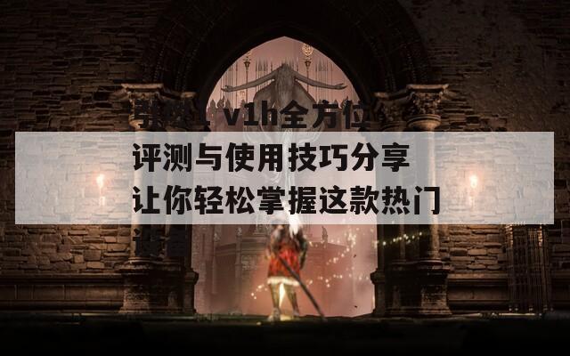 引燃1 v1h全方位评测与使用技巧分享 让你轻松掌握这款热门设备