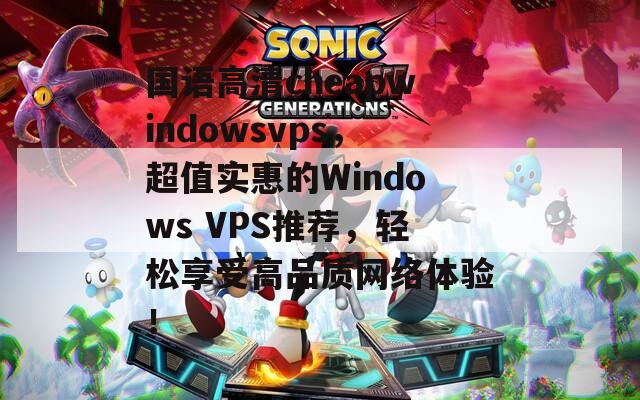 国语高清cheapwindowsvps，超值实惠的Windows VPS推荐，轻松享受高品质网络体验！