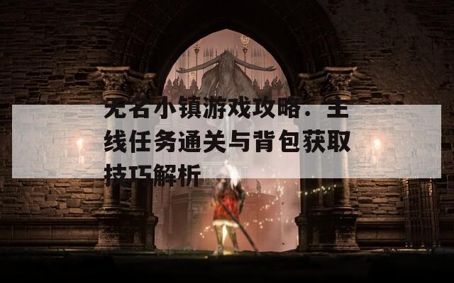 无名小镇游戏攻略：主线任务通关与背包获取技巧解析