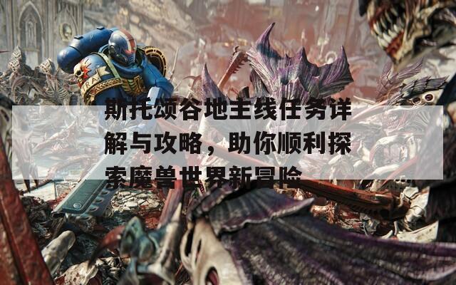 斯托颂谷地主线任务详解与攻略，助你顺利探索魔兽世界新冒险