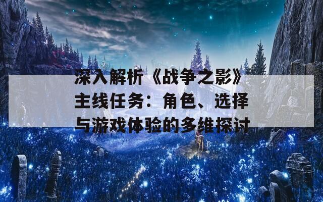 深入解析《战争之影》主线任务：角色、选择与游戏体验的多维探讨