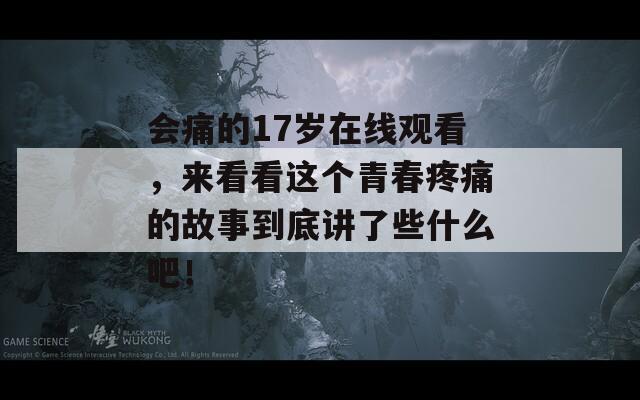 会痛的17岁在线观看，来看看这个青春疼痛的故事到底讲了些什么吧！