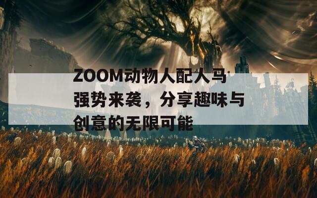 ZOOM动物人配人马强势来袭，分享趣味与创意的无限可能