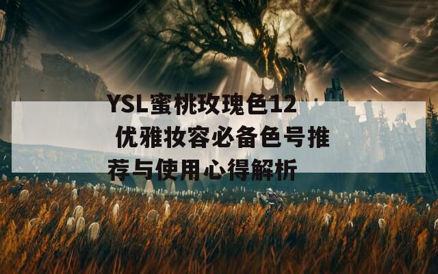 YSL蜜桃玫瑰色12 优雅妆容必备色号推荐与使用心得解析