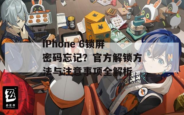 iPhone 6锁屏密码忘记？官方解锁方法与注意事项全解析