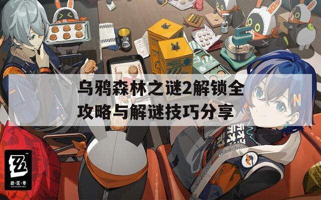 乌鸦森林之谜2解锁全攻略与解谜技巧分享