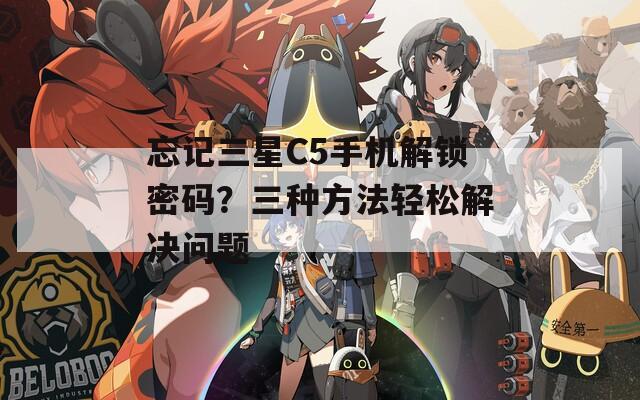 忘记三星C5手机解锁密码？三种方法轻松解决问题