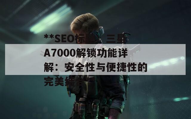 **SEO标题：三星A7000解锁功能详解：安全性与便捷性的完美结合**