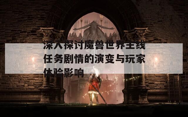 深入探讨魔兽世界主线任务剧情的演变与玩家体验影响