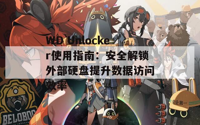 WD Unlocker使用指南：安全解锁外部硬盘提升数据访问效率