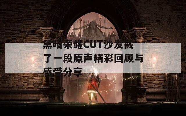 黑暗荣耀CUT沙发截了一段原声精彩回顾与感受分享