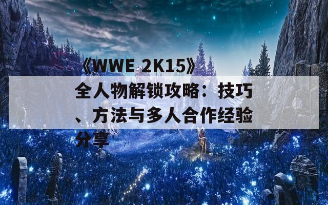 《WWE 2K15》全人物解锁攻略：技巧、方法与多人合作经验分享