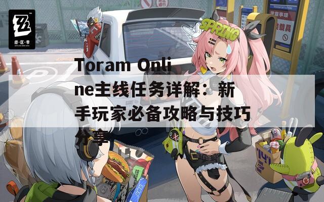 Toram Online主线任务详解：新手玩家必备攻略与技巧分享