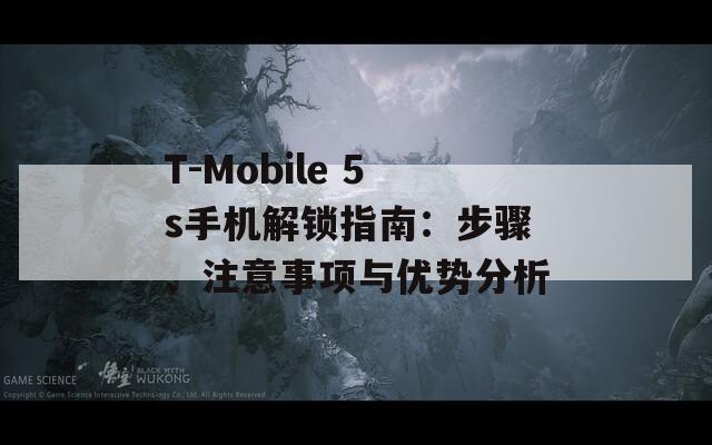 T-Mobile 5s手机解锁指南：步骤、注意事项与优势分析