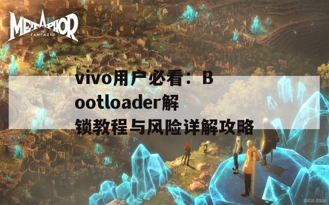 vivo用户必看：Bootloader解锁教程与风险详解攻略