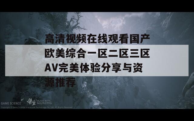 高清视频在线观看国产欧美综合一区二区三区AV完美体验分享与资源推荐