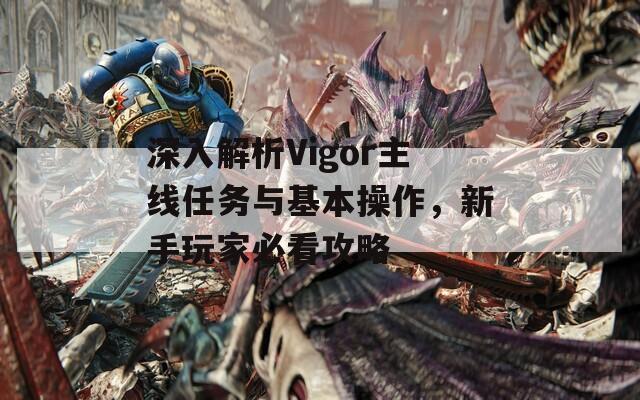 深入解析Vigor主线任务与基本操作，新手玩家必看攻略