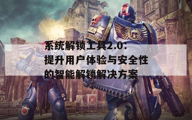 系统解锁工具2.0：提升用户体验与安全性的智能解锁解决方案